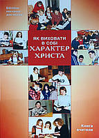 Як виховати в собі характер Христа. Біблійне навчання для молоді. Книга вчителя