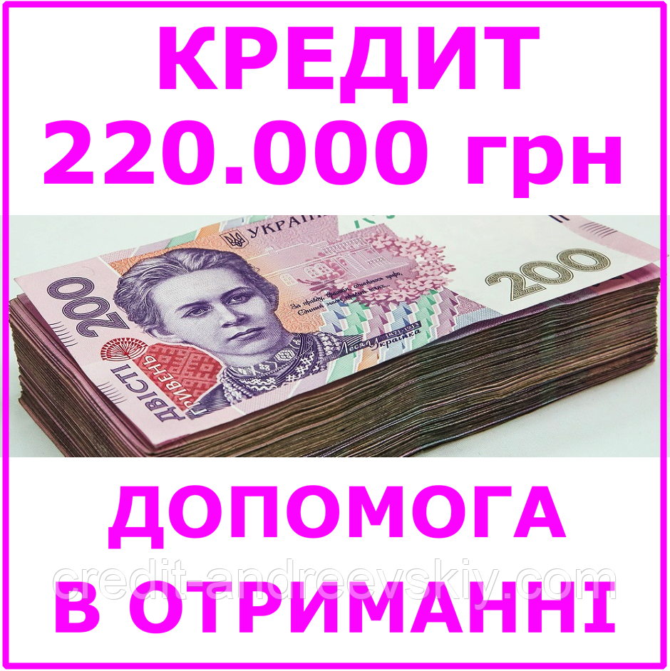 Кредит 220000 гривень (консультації, допомога в отриманні кредиту)