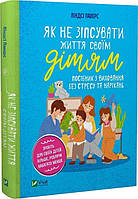 Книга Як не зіпсувати життя своїм дітям. Посібник з виховання без стресу та нарікань - Л. Паверс (61727)