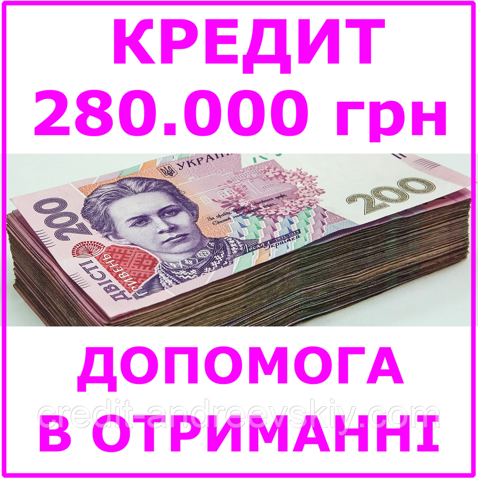 Кредит 280000 гривень (консультації, допомога в отриманні кредиту)