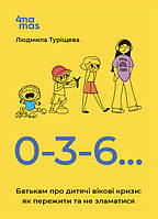 Книга "0-3-6 Родителям о детских возрастных кризисах: как пережить и не сломаться" Автор Людмила Турищева