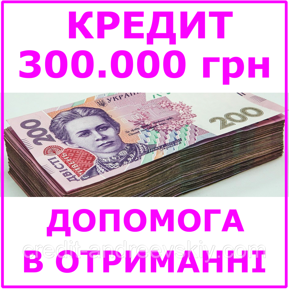 Кредит 300000 гривень (консультації, допомога в отриманні кредиту)