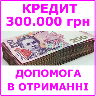 Кредит 300000 гривень (консультації, допомога в отриманні кредиту)