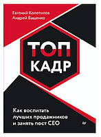 Книга "Топ-кадр. Как воспитать лучших продажников и занять СЕО" - Колотилов Е. (Твердый переплет)