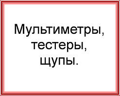 Мультиметри, тестери, щупи.