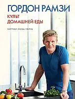 КУЛЬТ ДОМАШНЕЙ ЕДЫ: ЗАВТРАКИ ОБЕДЫ УЖИНЫ .Гордон Рамзи