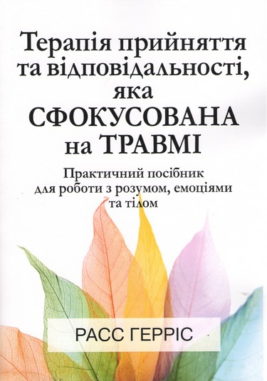 Терапія прийняття та відповідальності, яка сфокусована на травмі. Практичний посібник для роботи з розумом, емоціями та тілом. Р.