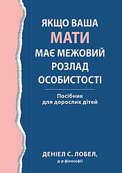 Якщо ваша мати має межовий розлад особистості. Посібник для дорослих дітей. Д. С. Лобел