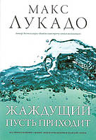 Жаждущий пусть приходит. Макс Лукадо