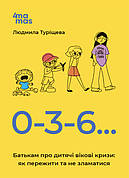 Книга «0-3-6… Батькам про дитячі вікові кризи. Як пережити та не зламатися». Автор - Туріщева Л.В.