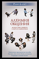 Алхимия общения. Искусство слышать и быть услышанным. Уникальное практическое пособие для тех, кто хочет быть