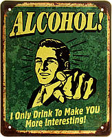 Металлическая табличка / постер "Алкоголь! Я Пью Только Для Того, Чтобы Сделать Тебя Интереснее! / Alcohol! I