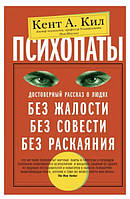 Книга "Психопаты. Достоверный рассказ о людях без жалости, без совести, без раскаяния" - Кент А.