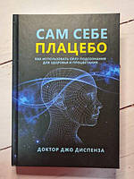 Книга - Сам Себе плацебо. как использовать силу подсознания для здоровья и процветания джо диспенза (твердая