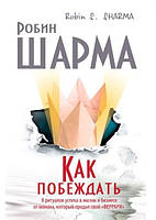 Книга. Как побеждать 8 ритуалов успеха в жизни и бизнесе от монаха, который продал свой «феррари» робин шарма