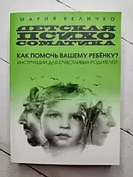 Книга - Мария Величко детская психосоматика. как помочь вашему ребенку? инструкции для счастливых родителей