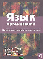 Книга Язык организаций. Интерпретация событий и создание значений. Автор Сьюзан Титц, Лори Коэн, Джил Массон