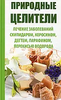 Книга Природные целители. Лечение заболеваний скипидаром, керосином, дегтем, парафином, перекисью водорода