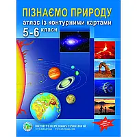 5-6 клас Атлас із контурними картами Пізнаємо природу. Інститут передових технологій