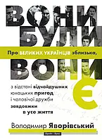 Книга Вони були, вони є. Про великих українців зблизька, з відстані відчайдушних юнацьких пригод і чоловічої дружби завдовжки в