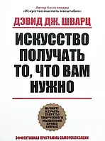 Книга "Искусство получать то что вам нужно" Дэвид Шварц