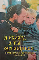 Я ухожу, а ты остаешься О православном воспитании чад наших