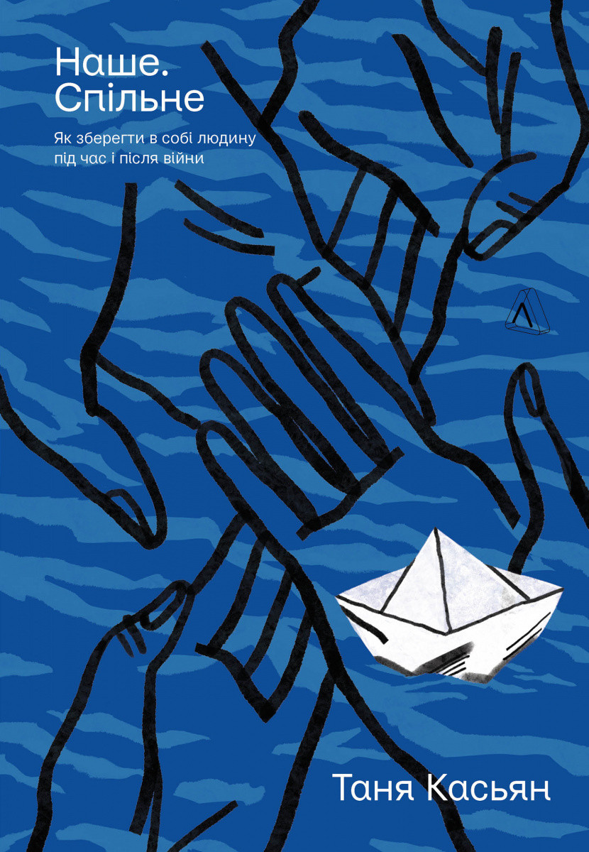 Книга «Наше. Спільне. Як зберегти в собі людину під час і після війни». Автор - Таня Касьян