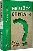 Книга «Не бійся спитати. 10 кроків до вдалих переговорів». Автор - Александра Картер