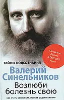 Возлюби болезнь свою. Как стать здоровым, познав радость жизни