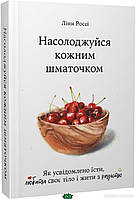 Книга Насолоджуйся кожним шматочком. Як усвідомлено їсти, любити своє тіло і жити з радістю (мягкий) (Укр.)