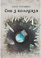 Сны из колодца. Автор Рогашко Алла. Твердый переплет. 978-966-944-075-4