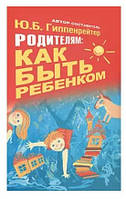 Книга "Родителям. Как быть ребенком" - Гиппенрейтер Ю.