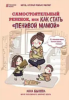 Анна Быкова "Самостоятельный ребенок, или как стать "ленивой мамой" (мягкая обложка)