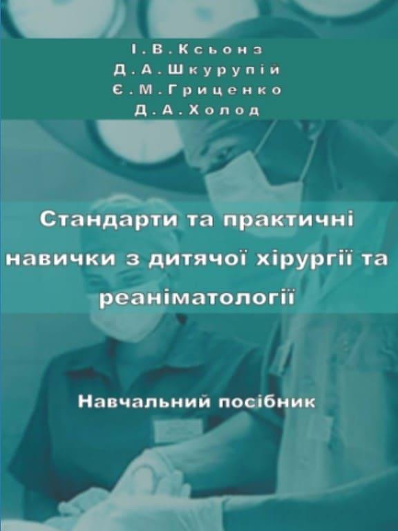 Стандарти лікування і практичні навички з дитячої хірургії і реаніматології Ксьонз І.В., Гриценко Є.М.