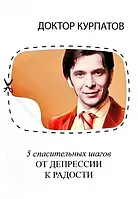 "5 спасительных шагов от депрессии к радости" Андрей Курпатов