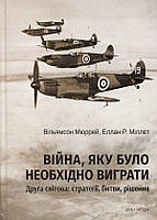 Війна. яку було необхідно виграти. Друга світова: стратегії, битви, рішення - Вільямсон Мюррей, Еллан Р.