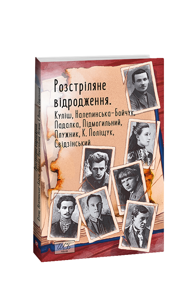 Розстріляне відродження. Куліш,Налепинська-Бойчук,Падалка,Підмогильний,Плужник,К.Поліщук,Свідзинськи. колектив авторів Фоліо