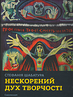 Стефанія Шабатура. Нескорений дух творчості/Упорядник Соломія Дяків