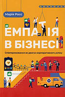 Емпатія в бізнесі: співпереживання як двигун корпоративного успіху/Росс Марія