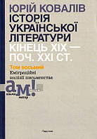 Історія української літератури: кінець ХІХ поч. ХХІ ст. Том 8. Еміграційні колізії письменства/Ковалів Юрій