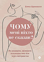 Чому мені ніхто не сказав? Як захищати, зцілювати та плекати своє тіло через материнство/Броквелл Емма