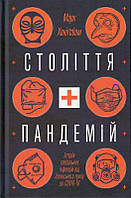 Століття пандемій. Історія глобальних інфекцій від іспанського грипу до COVID-19/Хоніґсбом Марк