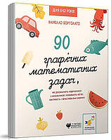 90 графічних математичних задач, які допомагають подружитися з математикою. розвивають логіку, кмітливість і