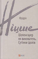 Шопенгауер як вихователь. Сутінки ідолів/Ніцше Фридрих