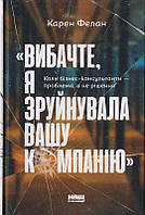 Вибачте, я зруйнувала вашу компанію/Фелан Карен