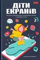 Діти екранів. Як узяти найкорисніше і мінімізувати шкоду в цифрову епоху/Майнер Джуліанна