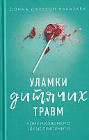Уламки дитячих травм. Чому ми хворіємо і як це припинити/Донна Джексон Наказава