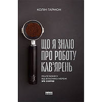 Книга Що я знаю про роботу кав ярень. Реалії бізнесу від власника мережі 3fe Coffee - Колін Г IB, код: 6946401