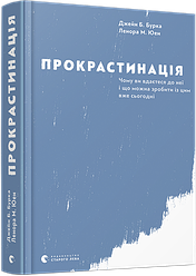Прокрастинація. Чому ви вдаєтеся до неї і що можна зробити з цим вже сьогодні. Дж. Б. Бурка, Л. М. Юен