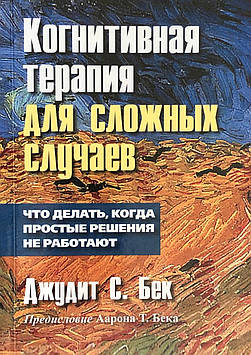 Когнітивна терапія для складних випадків. Що робити, коли звичайні рішення не працюють. Бек Д.С.